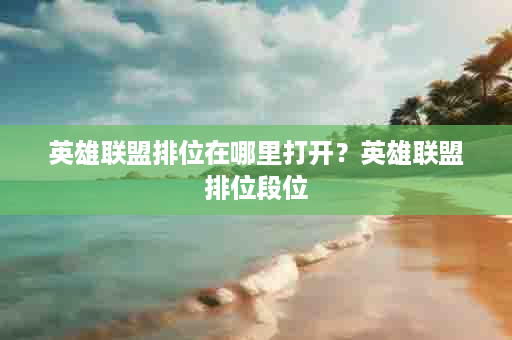 英雄联盟排位在哪里打开？英雄联盟排位段位