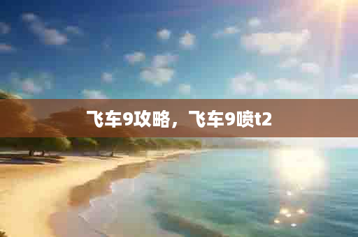飞车9攻略，飞车9喷t2