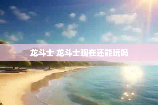 龙斗士 龙斗士现在还能玩吗