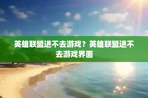 英雄联盟进不去游戏？英雄联盟进不去游戏界面