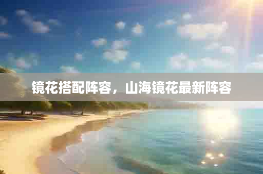 镜花搭配阵容，山海镜花最新阵容