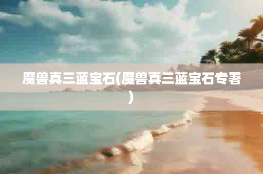 魔兽真三蓝宝石(魔兽真三蓝宝石专署)