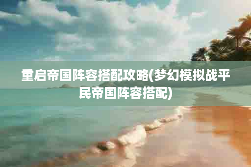 重启帝国阵容搭配攻略(梦幻模拟战平民帝国阵容搭配)