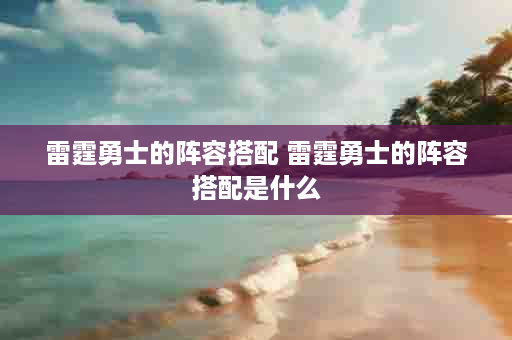 雷霆勇士的阵容搭配 雷霆勇士的阵容搭配是什么