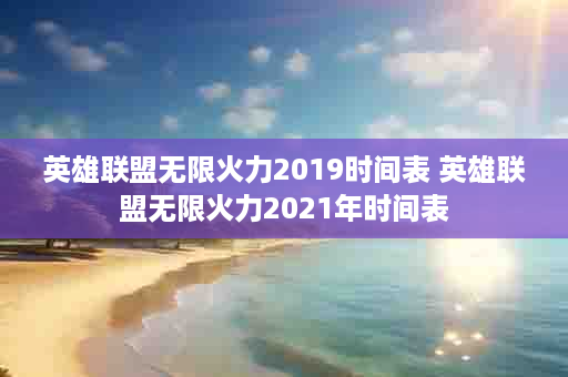 英雄联盟无限火力2019时间表 英雄联盟无限火力2021年时间表