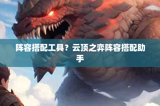 阵容搭配工具？云顶之弈阵容搭配助手