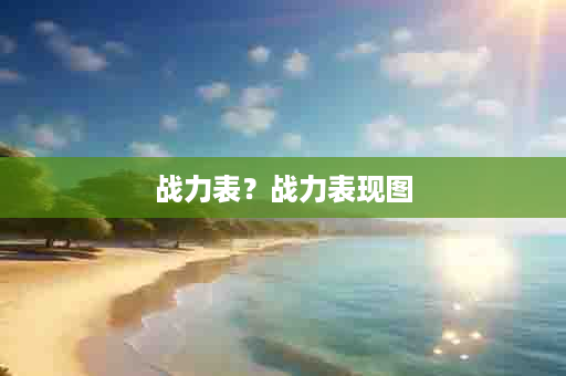 战力表？战力表现图