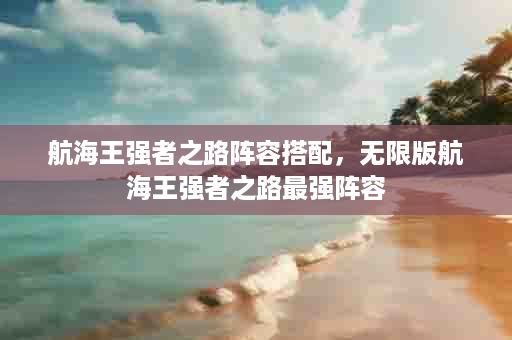 航海王强者之路阵容搭配，无限版航海王强者之路最强阵容