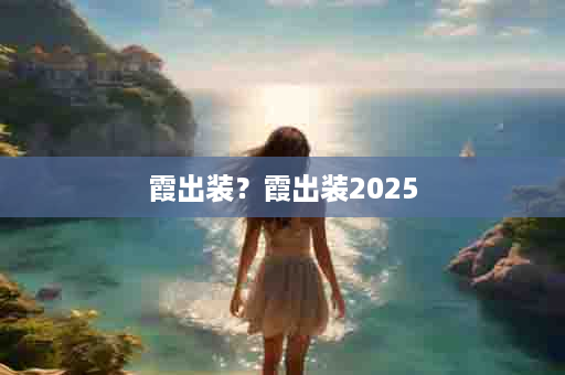 霞出装？霞出装2025