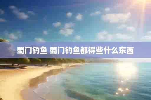 蜀门钓鱼 蜀门钓鱼都得些什么东西