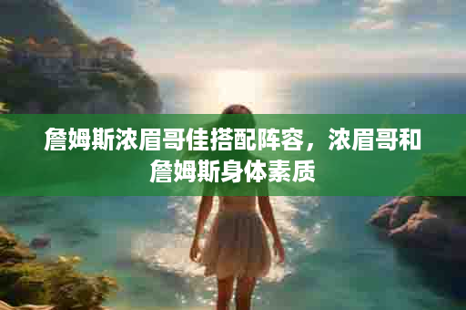 詹姆斯浓眉哥佳搭配阵容，浓眉哥和詹姆斯身体素质