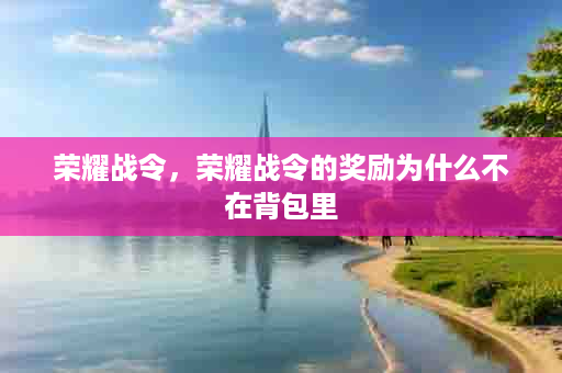 荣耀战令，荣耀战令的奖励为什么不在背包里