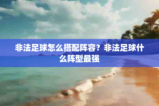 非法足球怎么搭配阵容？非法足球什么阵型最强