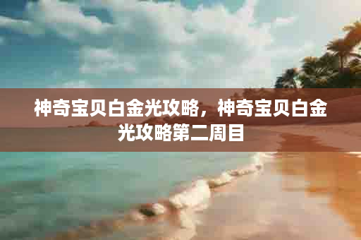 神奇宝贝白金光攻略，神奇宝贝白金光攻略第二周目