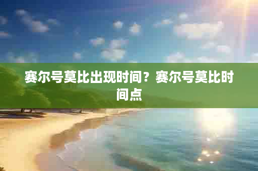 赛尔号莫比出现时间？赛尔号莫比时间点