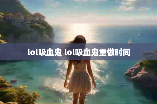 lol吸血鬼 lol吸血鬼重做时间