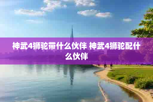 神武4狮驼带什么伙伴 神武4狮驼配什么伙伴