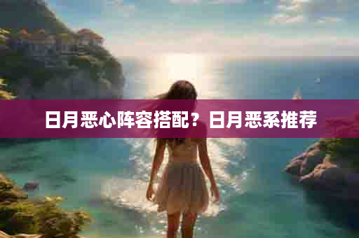 日月恶心阵容搭配？日月恶系推荐