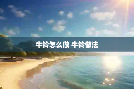 牛铃怎么做 牛铃做法