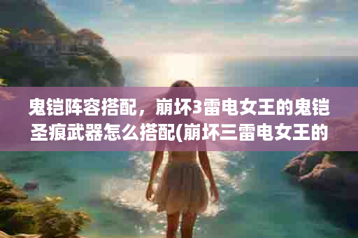 鬼铠阵容搭配，崩坏3雷电女王的鬼铠圣痕武器怎么搭配(崩坏三雷电女王的鬼铠毕业圣痕)