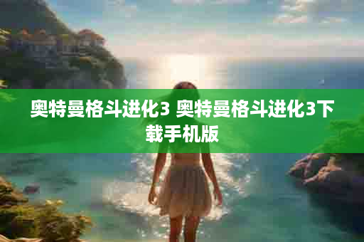 奥特曼格斗进化3 奥特曼格斗进化3下载手机版