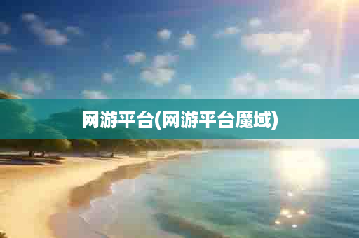 网游平台(网游平台魔域)