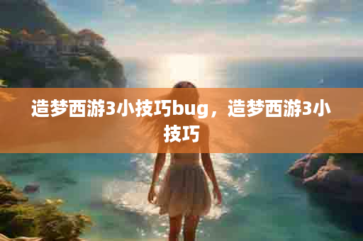 造梦西游3小技巧bug，造梦西游3小技巧