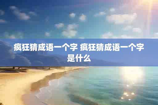 疯狂猜成语一个字 疯狂猜成语一个字是什么