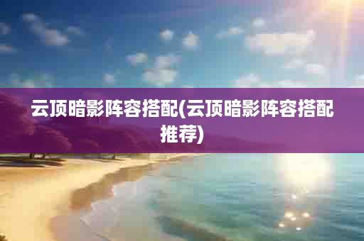 云顶暗影阵容搭配(云顶暗影阵容搭配推荐)