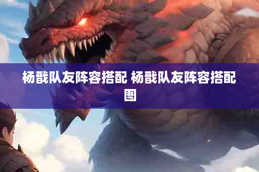 杨戬队友阵容搭配 杨戬队友阵容搭配图