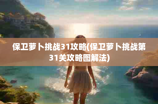 保卫萝卜挑战31攻略(保卫萝卜挑战第31关攻略图解法)