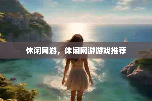 休闲网游，休闲网游游戏推荐