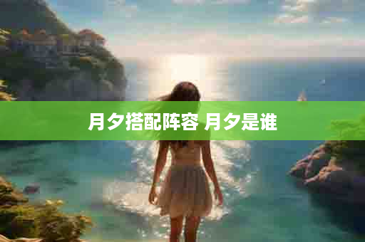 月夕搭配阵容 月夕是谁