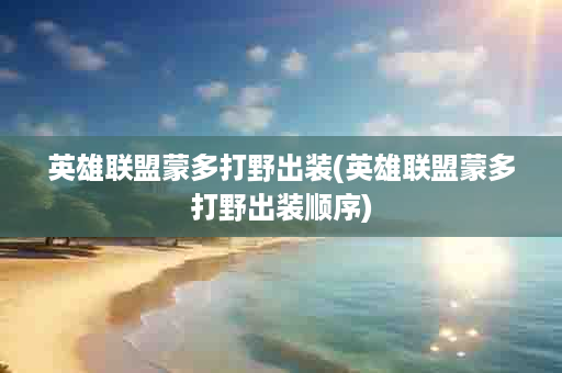 英雄联盟蒙多打野出装(英雄联盟蒙多打野出装顺序)