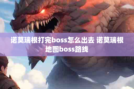 诺莫瑞根打完boss怎么出去 诺莫瑞根地图boss路线