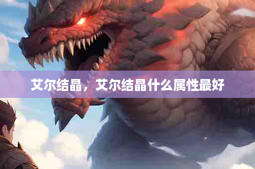 艾尔结晶，艾尔结晶什么属性最好
