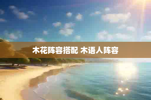 木花阵容搭配 木语人阵容