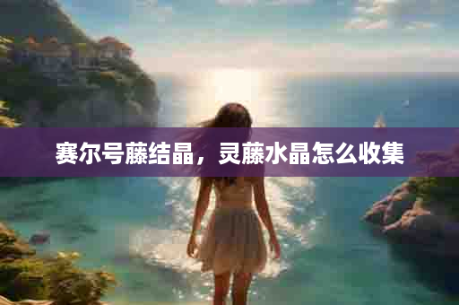 赛尔号藤结晶，灵藤水晶怎么收集