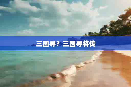 三国寻？三国寻将传
