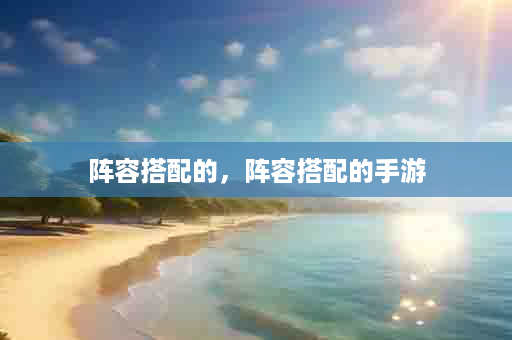 阵容搭配的，阵容搭配的手游