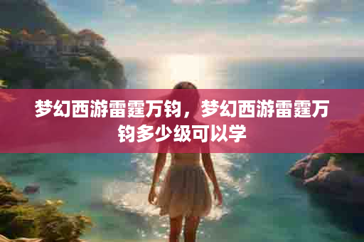 梦幻西游雷霆万钧，梦幻西游雷霆万钧多少级可以学