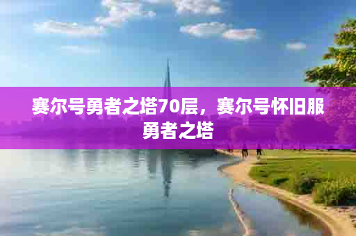 赛尔号勇者之塔70层，赛尔号怀旧服勇者之塔