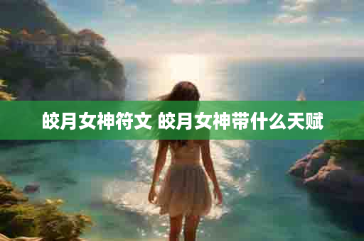 皎月女神符文 皎月女神带什么天赋