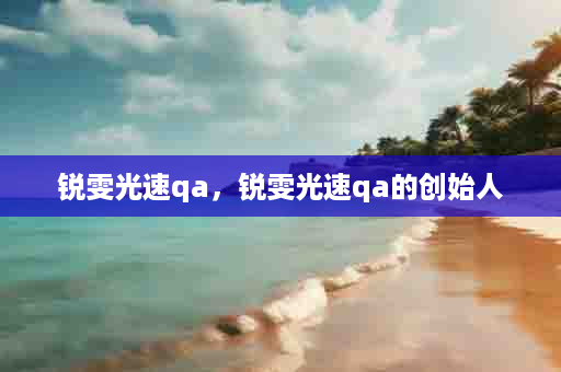 锐雯光速qa，锐雯光速qa的创始人