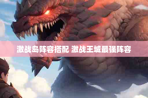 激战岛阵容搭配 激战王城最强阵容