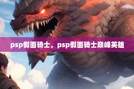 psp假面骑士，psp假面骑士巅峰英雄