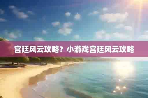 宫廷风云攻略？小游戏宫廷风云攻略