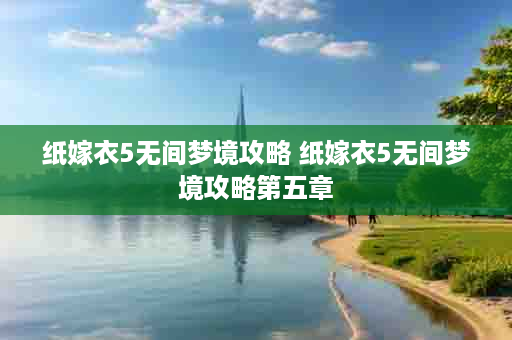 纸嫁衣5无间梦境攻略 纸嫁衣5无间梦境攻略第五章
