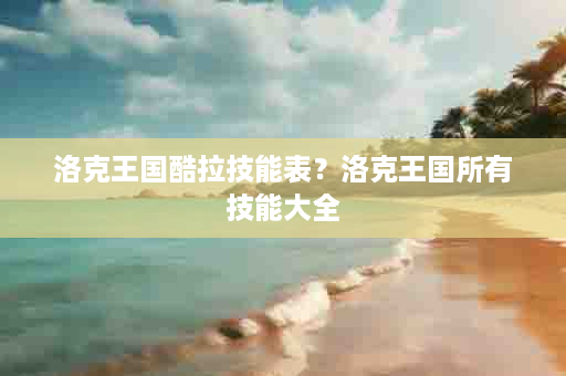 洛克王国酷拉技能表？洛克王国所有技能大全