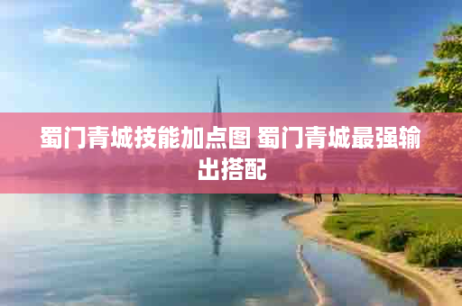蜀门青城技能加点图 蜀门青城最强输出搭配